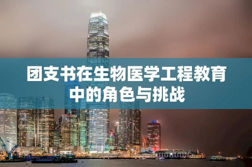 团支书在生物医学工程教育中的角色与挑战