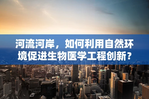 河流河岸，如何利用自然环境促进生物医学工程创新？