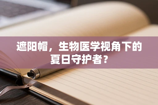 遮阳帽，生物医学视角下的夏日守护者？