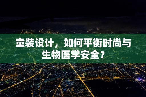 童装设计，如何平衡时尚与生物医学安全？