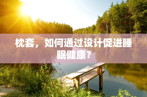 枕套，如何通过设计促进睡眠健康？