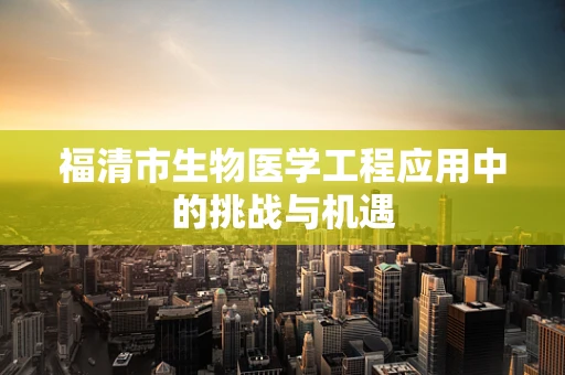 福清市生物医学工程应用中的挑战与机遇