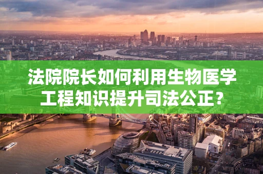 法院院长如何利用生物医学工程知识提升司法公正？