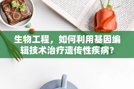 生物工程，如何利用基因编辑技术治疗遗传性疾病？