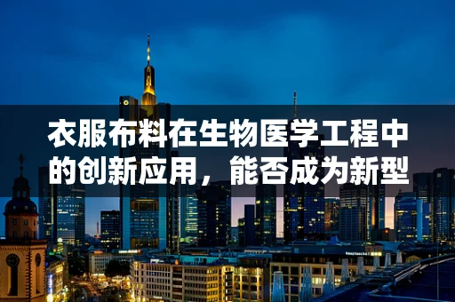 衣服布料在生物医学工程中的创新应用，能否成为新型医疗辅助工具？