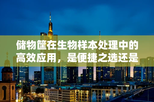 储物筐在生物样本处理中的高效应用，是便捷之选还是效率陷阱？