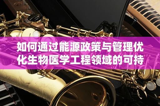 如何通过能源政策与管理优化生物医学工程领域的可持续发展？