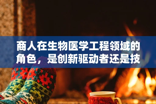 商人在生物医学工程领域的角色，是创新驱动者还是技术买家？