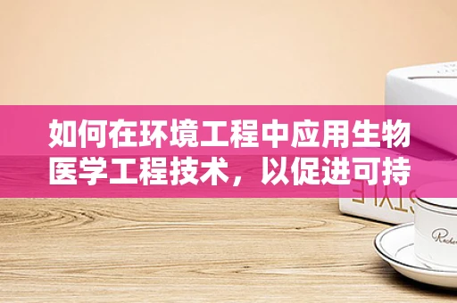 如何在环境工程中应用生物医学工程技术，以促进可持续发展？