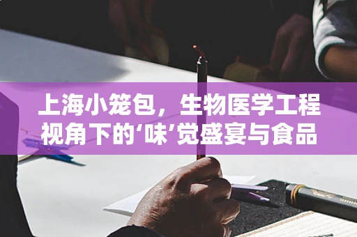 上海小笼包，生物医学工程视角下的‘味’觉盛宴与食品安全考量