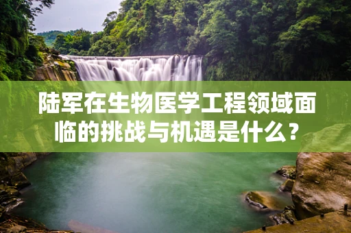 陆军在生物医学工程领域面临的挑战与机遇是什么？