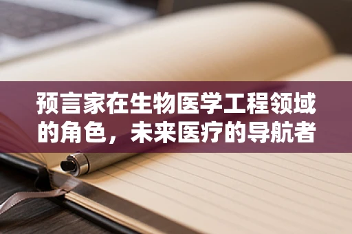预言家在生物医学工程领域的角色，未来医疗的导航者？