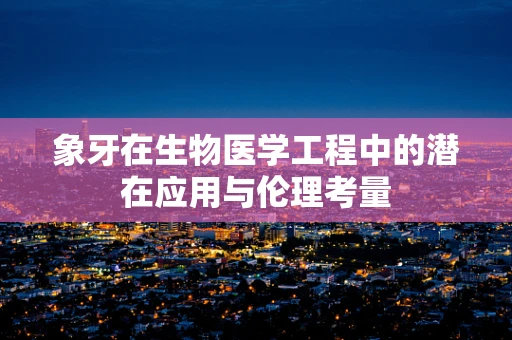 象牙在生物医学工程中的潜在应用与伦理考量