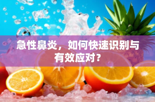 急性鼻炎，如何快速识别与有效应对？