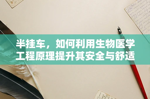 半挂车，如何利用生物医学工程原理提升其安全与舒适性？