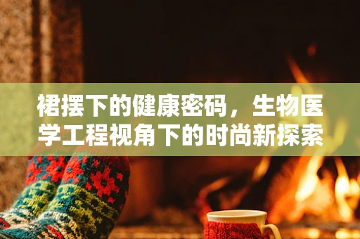 裙摆下的健康密码，生物医学工程视角下的时尚新探索