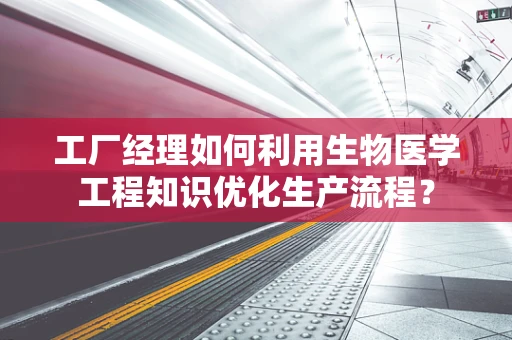 工厂经理如何利用生物医学工程知识优化生产流程？