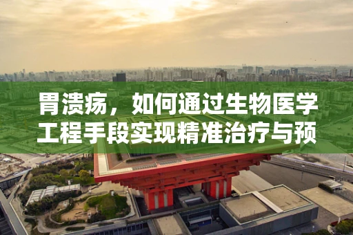 胃溃疡，如何通过生物医学工程手段实现精准治疗与预防？