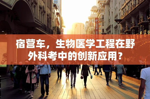 宿营车，生物医学工程在野外科考中的创新应用？