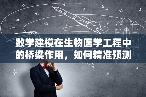 数学建模在生物医学工程中的桥梁作用，如何精准预测疾病进展？