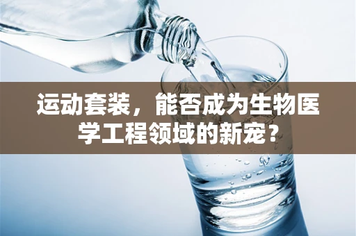 运动套装，能否成为生物医学工程领域的新宠？