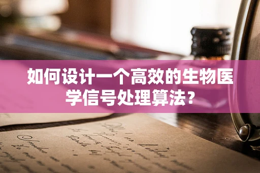 如何设计一个高效的生物医学信号处理算法？