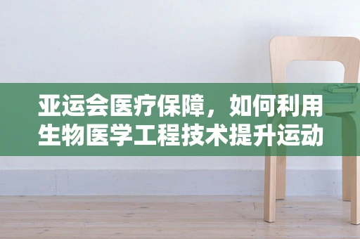 亚运会医疗保障，如何利用生物医学工程技术提升运动员健康与安全？