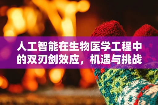 人工智能在生物医学工程中的双刃剑效应，机遇与挑战并存？