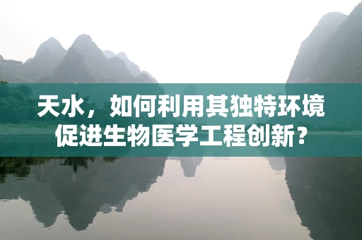 天水，如何利用其独特环境促进生物医学工程创新？