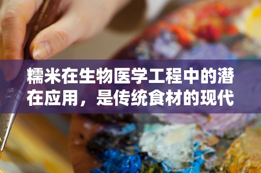 糯米在生物医学工程中的潜在应用，是传统食材的现代革新？