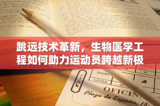 跳远技术革新，生物医学工程如何助力运动员跨越新极限？