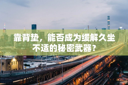 靠背垫，能否成为缓解久坐不适的秘密武器？