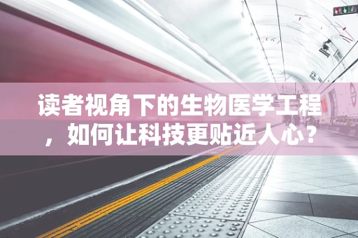 读者视角下的生物医学工程，如何让科技更贴近人心？