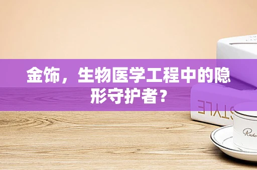 金饰，生物医学工程中的隐形守护者？