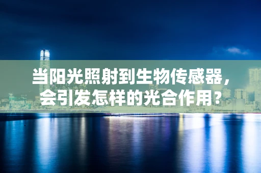 当阳光照射到生物传感器，会引发怎样的光合作用？