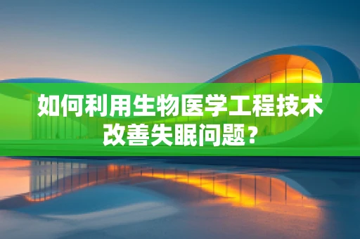 如何利用生物医学工程技术改善失眠问题？