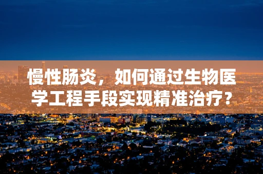 慢性肠炎，如何通过生物医学工程手段实现精准治疗？
