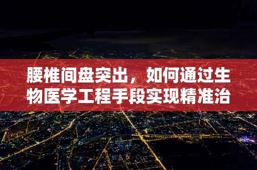 腰椎间盘突出，如何通过生物医学工程手段实现精准治疗？