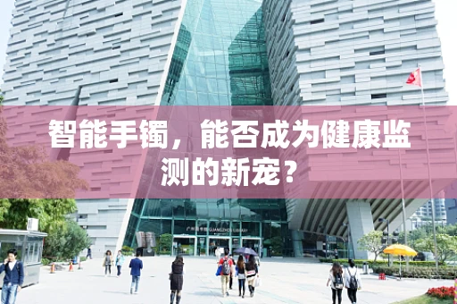 智能手镯，能否成为健康监测的新宠？