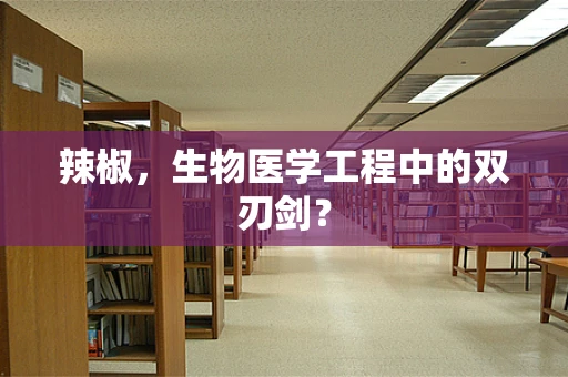 辣椒，生物医学工程中的双刃剑？