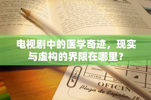 电视剧中的医学奇迹，现实与虚构的界限在哪里？