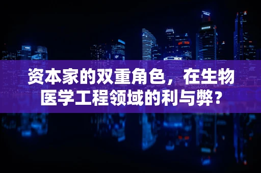 资本家的双重角色，在生物医学工程领域的利与弊？