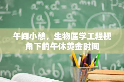 午间小憩，生物医学工程视角下的午休黄金时间