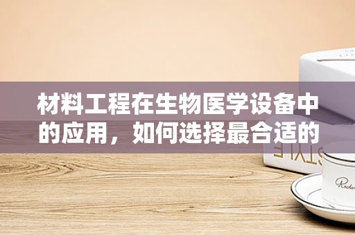 材料工程在生物医学设备中的应用，如何选择最合适的材料？