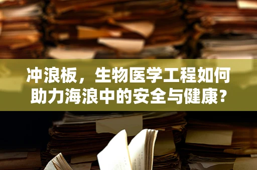 冲浪板，生物医学工程如何助力海浪中的安全与健康？