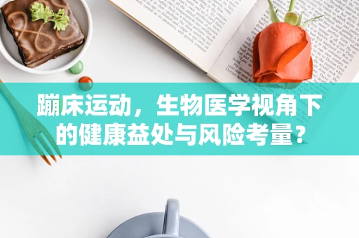 蹦床运动，生物医学视角下的健康益处与风险考量？