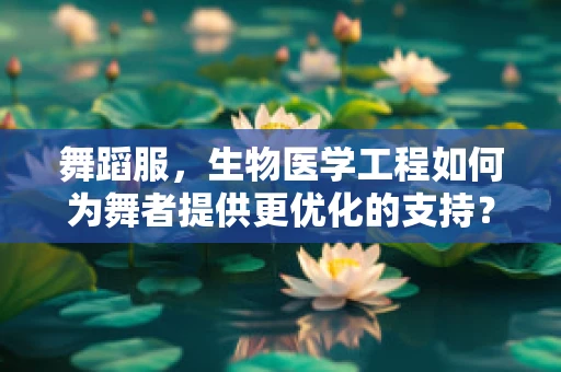 舞蹈服，生物医学工程如何为舞者提供更优化的支持？