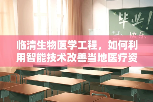 临清生物医学工程，如何利用智能技术改善当地医疗资源分配不均？