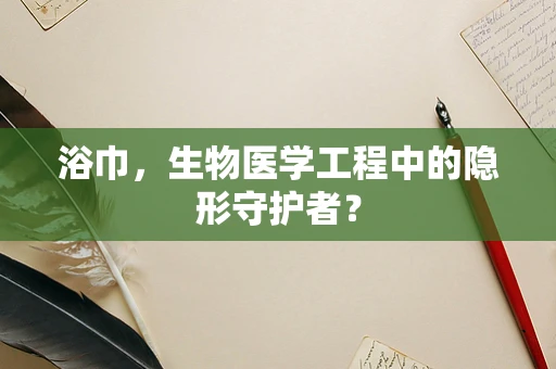 浴巾，生物医学工程中的隐形守护者？