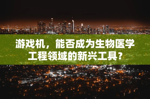 游戏机，能否成为生物医学工程领域的新兴工具？